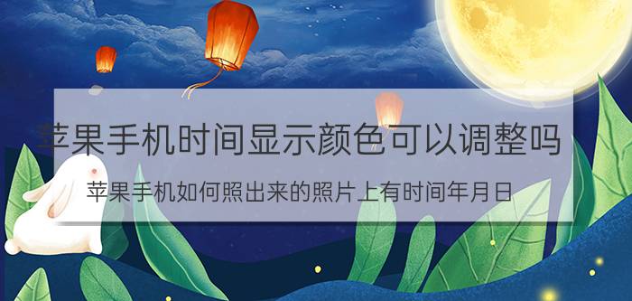 苹果手机时间显示颜色可以调整吗 苹果手机如何照出来的照片上有时间年月日？